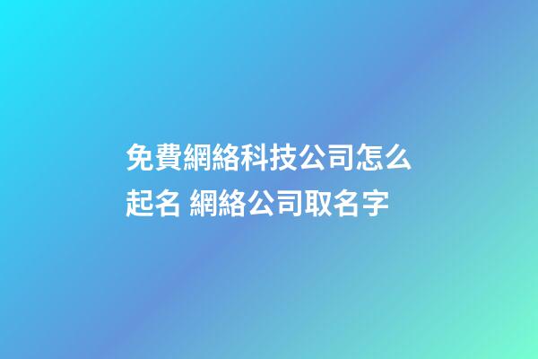 免費網絡科技公司怎么起名 網絡公司取名字-第1張-公司起名-玄機派